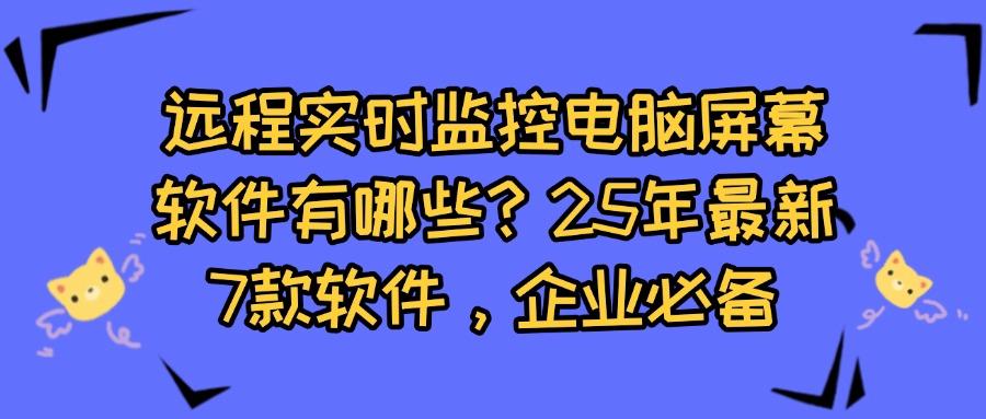 远程实时监控电脑屏幕软件有哪些?分享7款远程实时监控电脑屏幕软件(图1) 远程实时监控电脑屏幕软件有哪些?分享7款远程实时监控电脑屏幕软件(图1)