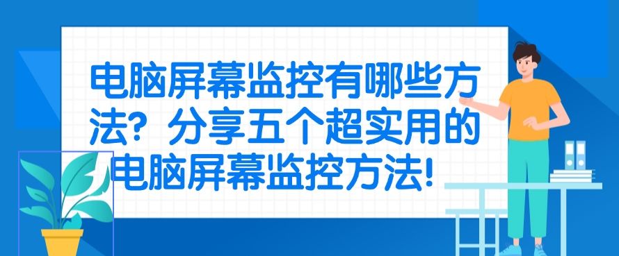 电脑屏幕监控有哪些方法？分享五个超实用的电脑屏幕监控方法，码住啦！(图1)