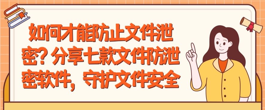 如何才能防止文件泄密？分享七款文件防泄密软件，码住！(图1)