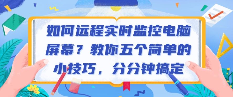 如何远程实时监控电脑屏幕？教你五个简单的小技巧，分分钟收藏(图1)