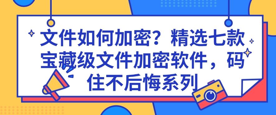 文件如何加密？精选七款宝藏级文件加密软件，码住不后悔！(图1)