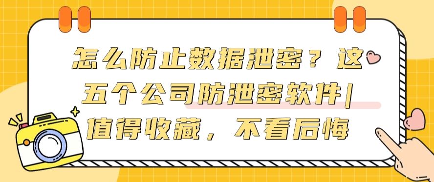 怎么防止数据泄密？这五个公司防泄密软件|值得收藏(图1)