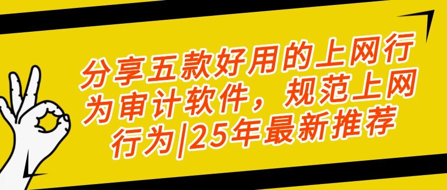 上网行为审计软件是什么?2025年五款上网行为审计软件精品推荐(图1) 上网行为审计软件是什么?2025年五款上网行为审计软件精品推荐(图1)