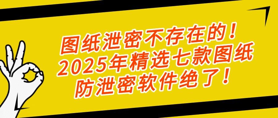 担心图纸满天飞?2025年七款热门图纸防泄密软件分享|真心推荐!(图1) 担心图纸满天飞?2025年七款热门图纸防泄密软件分享|真心推荐!(图1)