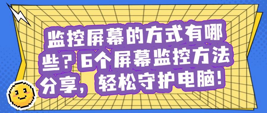 怎么监控电脑屏幕?6种超简单的屏幕监控方法,超实用(图1) 怎么监控电脑屏幕?6种超简单的屏幕监控方法,超实用(图1)