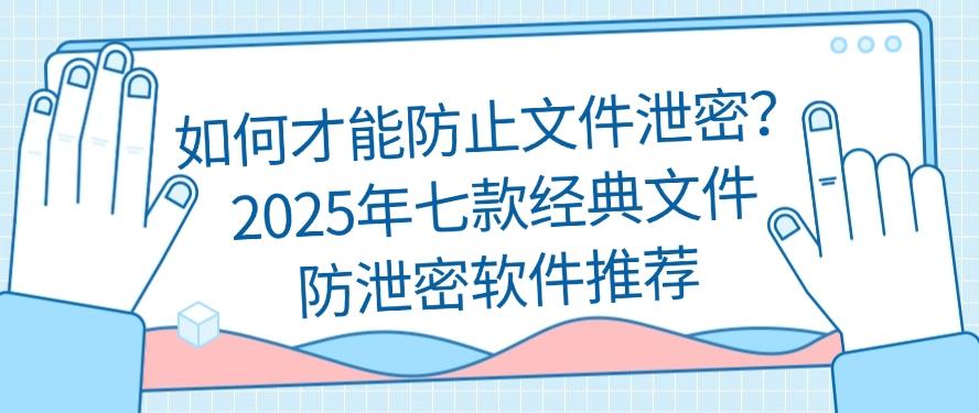 如何才能防止文件泄密?推荐七款经典文件防泄密软件,好用不踩雷(图1) 如何才能防止文件泄密?推荐七款经典文件防泄密软件,好用不踩雷(图1)