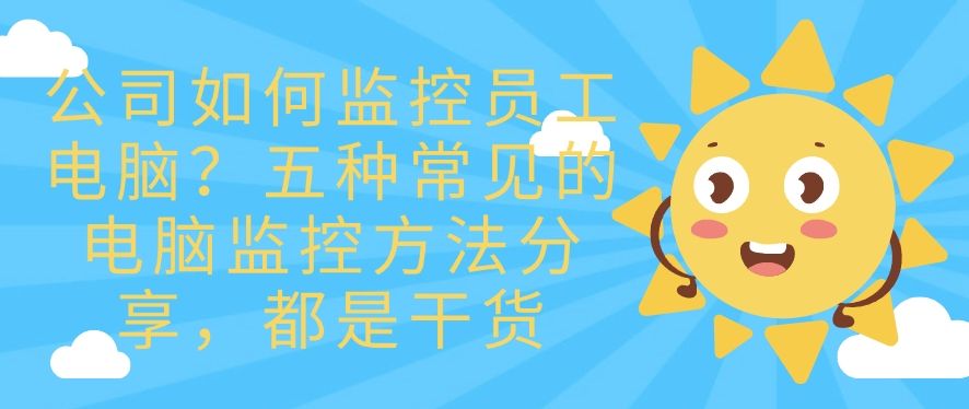 公司如何监控员工电脑？五种常见的电脑监控方法分享！(图1)