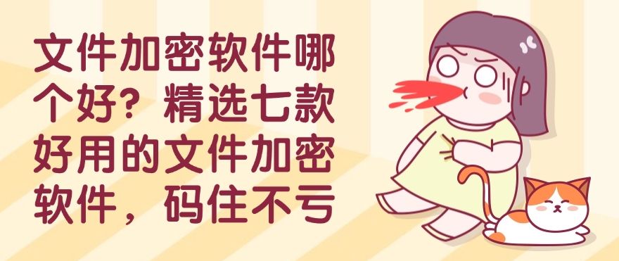 文件加密软件哪个好？精选七款好用的文件加密软件，码住不后悔(图1)
