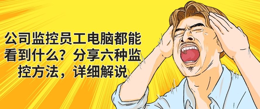 公司监控员工电脑都能看到什么？分享六种监控方法，码住！(图1)