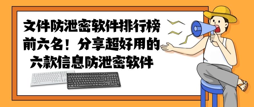 文件防泄密软件排行榜前六名！分享超好用的六款信息防泄密软件，建议收藏(图1)
