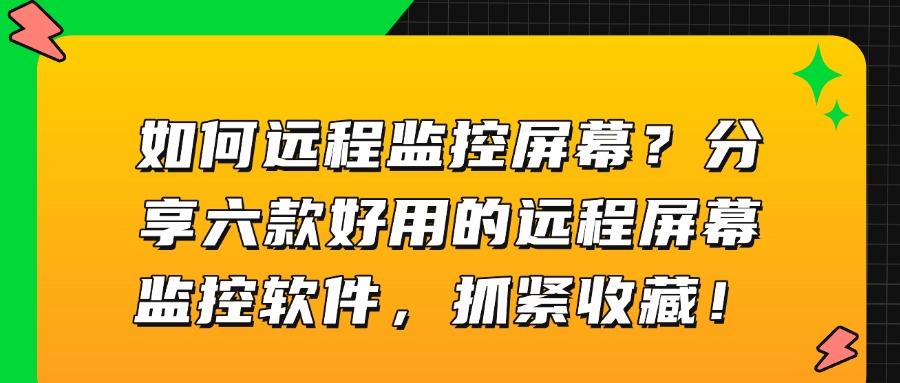 远程屏幕监控用什么软件？六款远程屏幕监控软件必备(25最新推荐)(图1)
