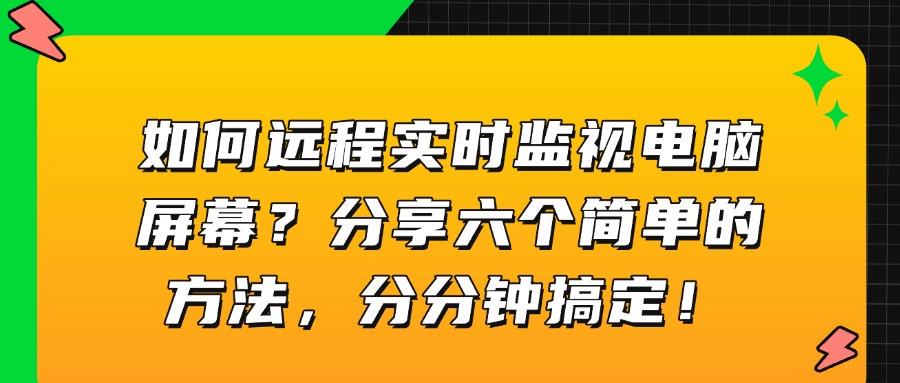 远程监控|如何实现远程实时监控电脑屏幕？六个简单方法分享(图1)