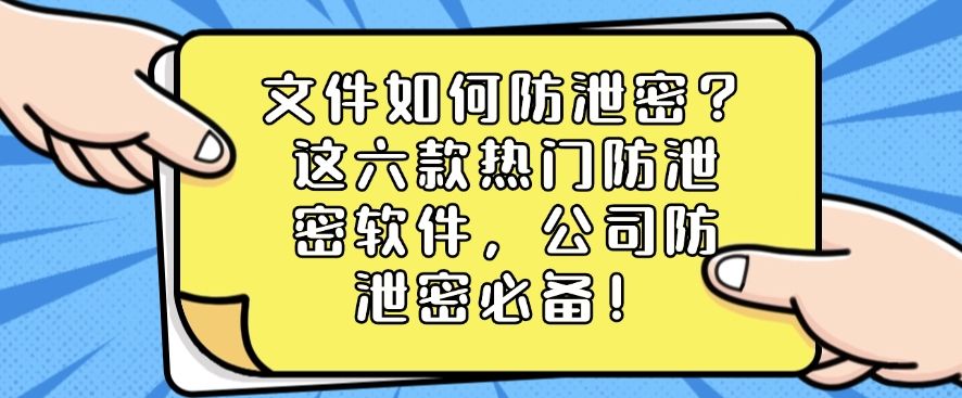 文件如何防泄密？这六款热门防泄密软件，好用不踩雷(图1)