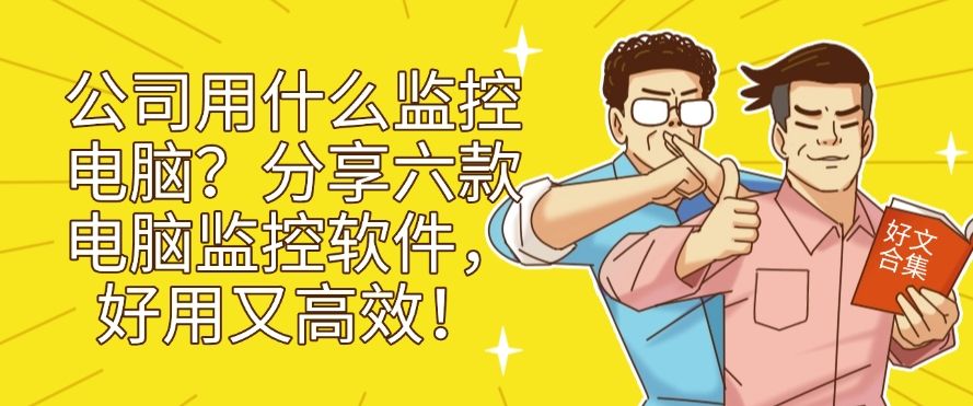 公司用什么监控电脑？分享六款电脑监控软件，用过的都说好！(图1)