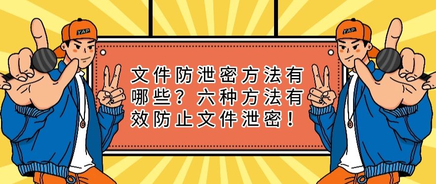 文件防泄密方法有哪些？六种方法有效防止文件泄密！建议码住！(图1)