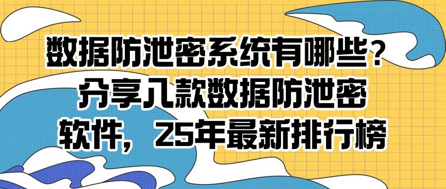 数据防泄密软件有哪些?八款宝藏数据防泄密APP分享，25最新排名(图1)