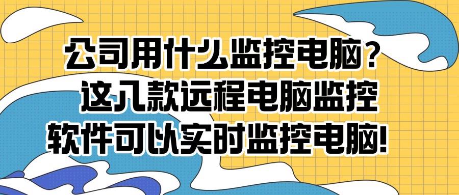 远程监控电脑软件有哪些?这八款软件用过的都不想换,性价比超高(图1) 远程监控电脑软件有哪些?这八款软件用过的都不想换,性价比超高(图1)