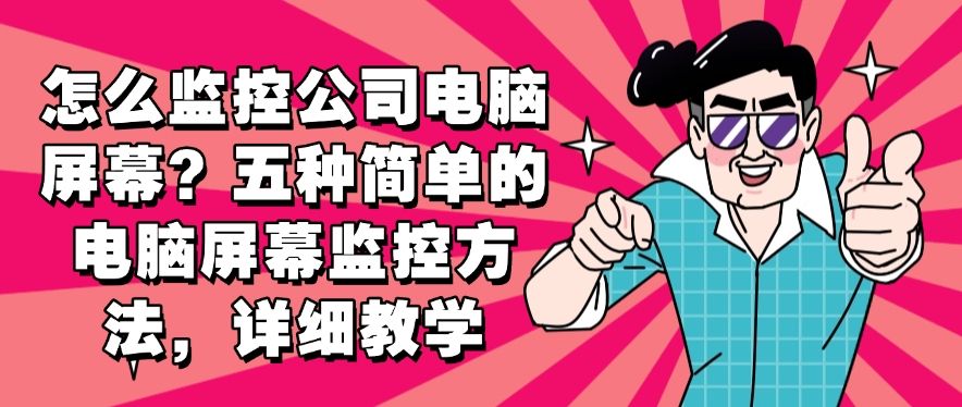 怎么监控公司电脑屏幕？分享五种简单的电脑屏幕监控方法！码住(图1)