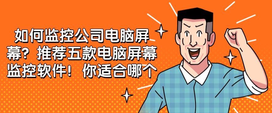 如何监控公司电脑屏幕？推荐五款电脑屏幕监控软件！用过的都说好！(图1)