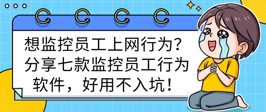 想监控员工上网行为？分享七款监控员工行为软件，码住不后悔！(图1)