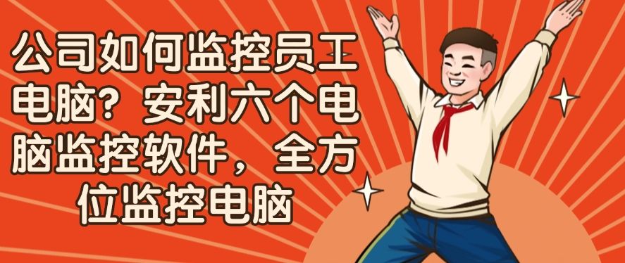 公司如何监控员工电脑？安利六个电脑监控软件，码住不后悔(图1)