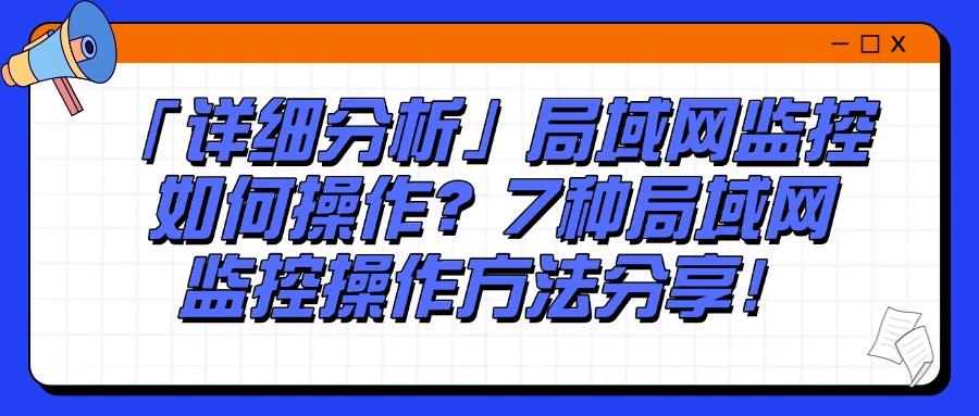 怎么监控局域网?推荐7种好用局域网监控方法,高效管控企业局域网(图1) 怎么监控局域网?推荐7种好用局域网监控方法,高效管控企业局域网(图1)