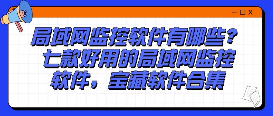 如何监控局域网?推出七款好用的局域网监控软件,快收藏!(图1)