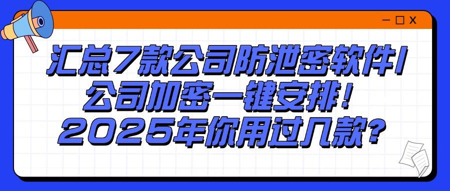 公司防泄密软件有哪些？盘点7款公司防泄密软件，总有一款适合你(图1)