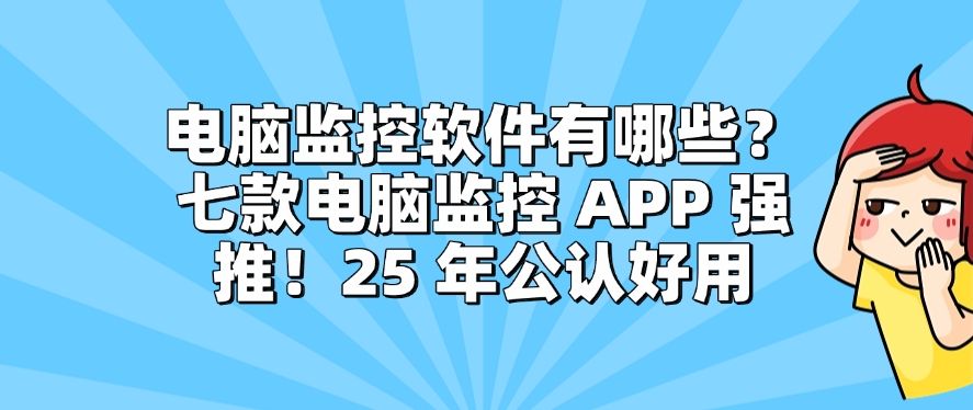 电脑监控软件有哪些？七款电脑监控 APP 强推！25 年最新整理(图1)