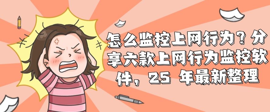 怎么监控上网行为？分享六款上网行为监控软件，2025 年最新收集(图1)