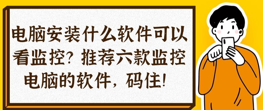 电脑安装什么软件可以看监控？推荐六款监控电脑的软件，建议收藏(图1)