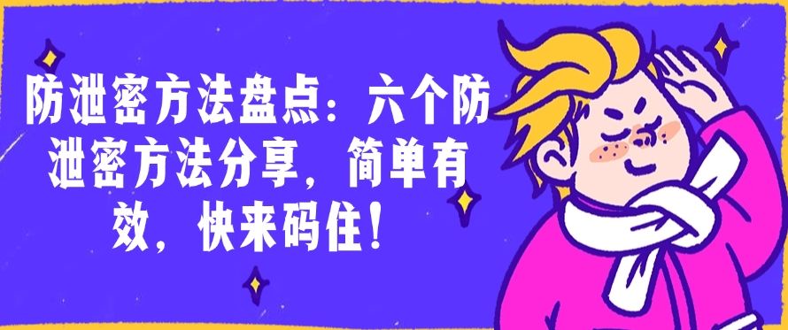 防泄密方法盘点：六个防泄密方法分享，简单有效！​(图1)