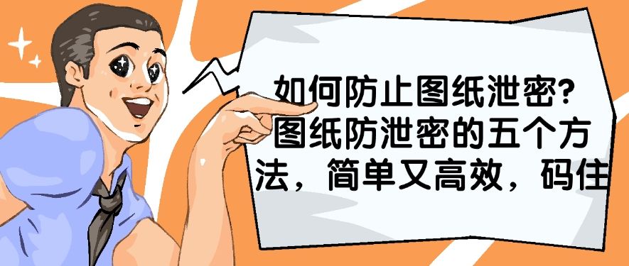 如何防止图纸泄密？图纸防泄密的五个方法，简单又高效！(图1)