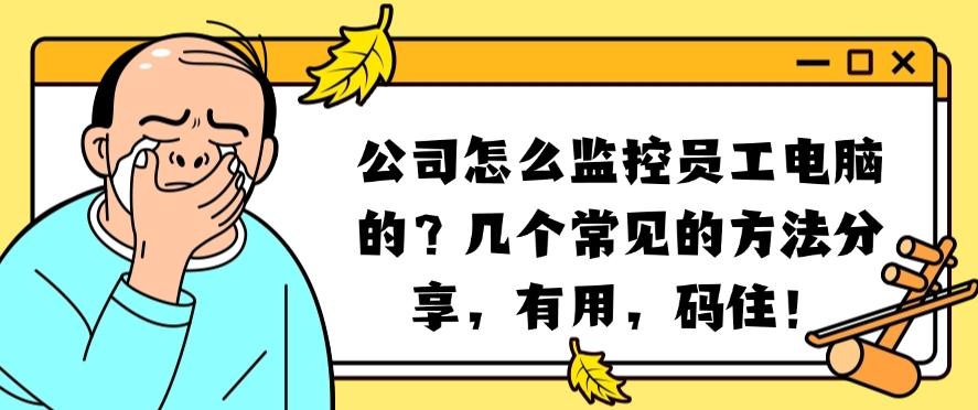 公司怎么监控员工电脑的?几个常见的方法分享,有用,收藏啦!(图1) 公司怎么监控员工电脑的?几个常见的方法分享,有用,收藏啦!(图1)