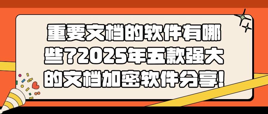 文档加密软件哪个好?分享五款文档加密软件(25最新排行榜)(图1) 文档加密软件哪个好?分享五款文档加密软件(25最新排行榜)(图1)