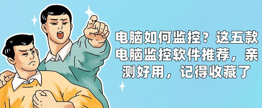 电脑如何监控？这五款电脑监控软件推荐，亲测好用，码住啦！(图1)