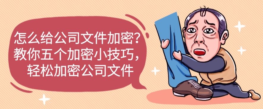 怎么给公司文件加密？教你五个加密小技巧，轻松守护公司文件​(图1)