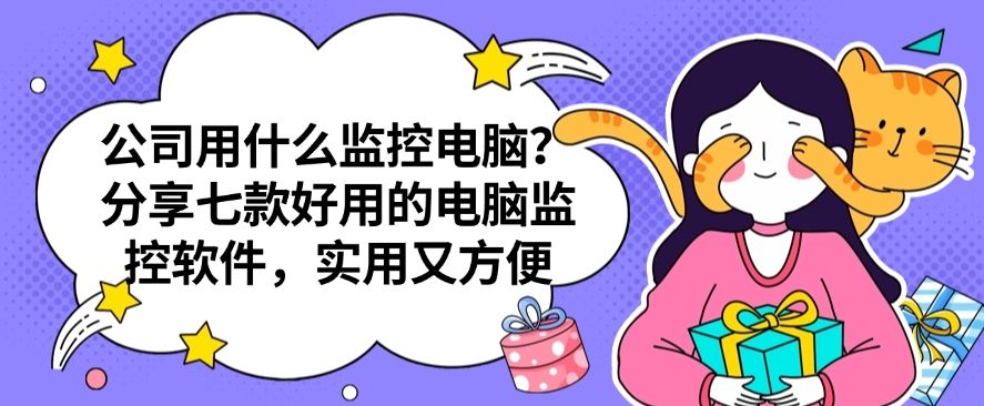 公司用什么监控电脑？分享七款好用的电脑监控软件，你看好哪个？(图1)