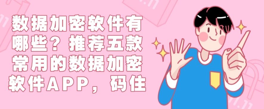 数据加密软件有哪些？推荐五款常用的数据加密软件APP，记得收藏(图1)