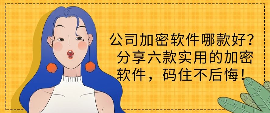 公司加密软件哪款好？分享六款实用的加密软件，用过都说好！(图1)