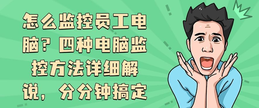 怎么监控员工电脑？四种电脑监控方法详细解说，分分钟学会​(图1)