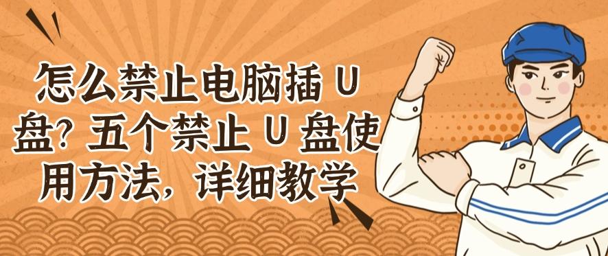怎么禁止电脑插 U 盘？五个禁止 U 盘使用方法，详细解说，码住(图1)
