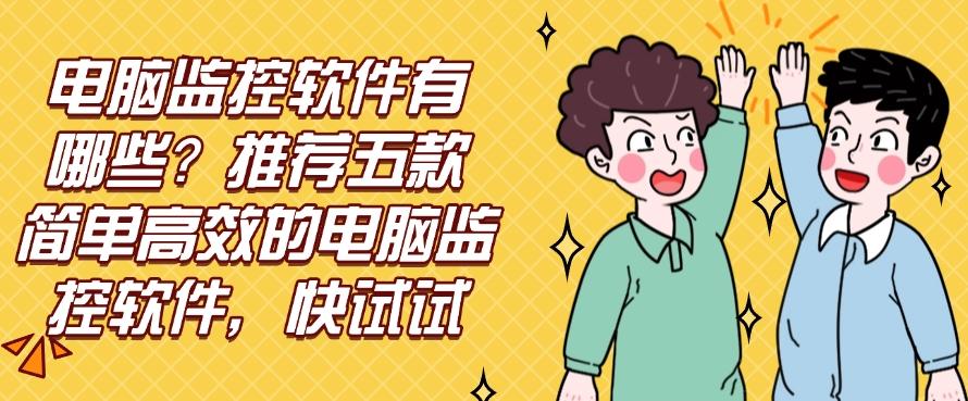 电脑监控软件有哪些？推荐五款简单高效的电脑监控软件！(图1)