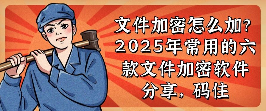 文件加密怎么加？2025年常用的六款文件加密软件分享，建议收藏(图1)