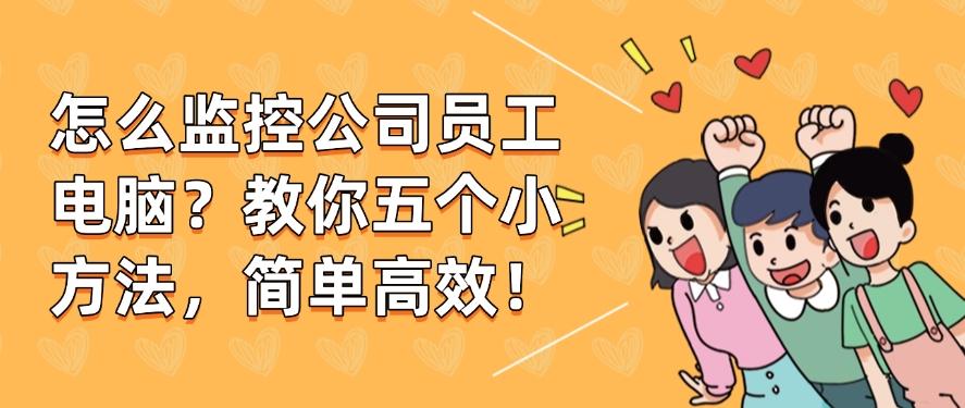 怎么监控公司员工电脑？教你五个小方法，简单又高效！快来试一试(图1)