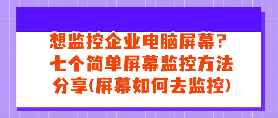 如何实现电脑监控?这七个实时屏幕监控方法|值得拥有(图1)
