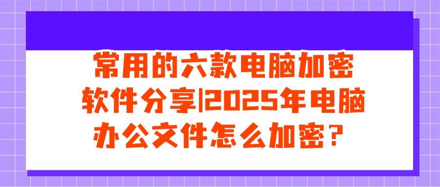 电脑怎么加密?这六个宝藏级别的电脑加密软件,一定要知道!(图1) 电脑怎么加密?这六个宝藏级别的电脑加密软件,一定要知道!(图1)