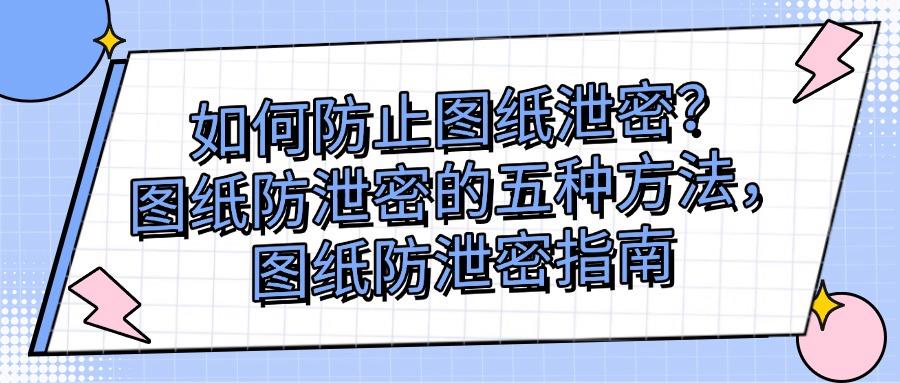 2025年图纸防泄密指南|教你五个图纸防泄密方法杜绝泄密!(图1) 2025年图纸防泄密指南|教你五个图纸防泄密方法杜绝泄密!(图1)