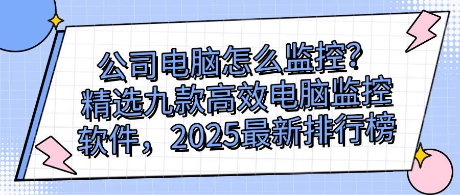 电脑监控软件有哪些?精选9款电脑监控软件(2025年软件大合集)(图1)