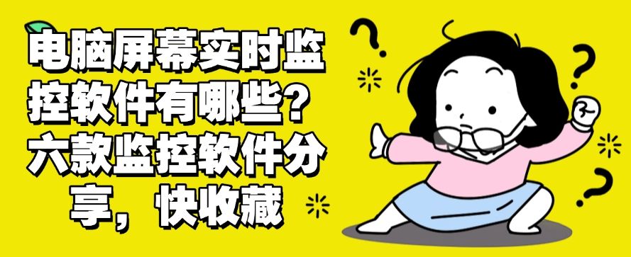 电脑屏幕实时监控软件有哪些？六款监控软件分享，码住！(图1)